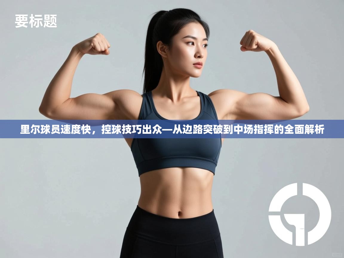 里尔球员速度快,控球技巧出众—从边路突破到中场指挥的全面解析 第1张