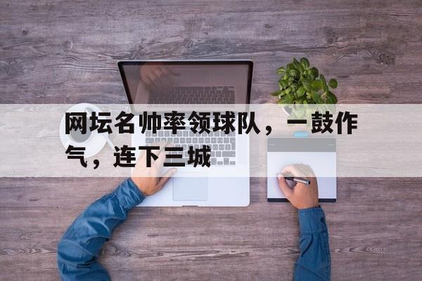 网坛名帅率领球队，一鼓作气，连下三城的简单介绍